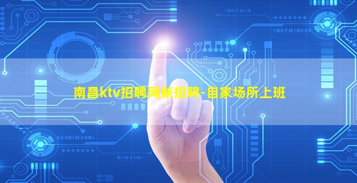 南昌ktv招聘网新招聘-自家场所上班